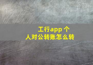 工行app 个人对公转账怎么转